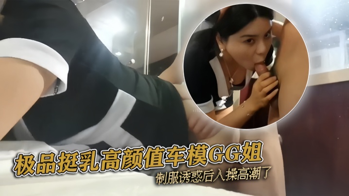 『pickugirl』极品挺乳高颜值车模GG姐 制服诱惑后入操高潮了